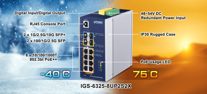 IGS-6325-8UP2S2X — Industrial L3 8-Port 10/100/1000T 802.3bt PoE + 2-Port 100/1000X SFP +
2-Port 10G SFP+ Managed Ethernet Switch, vista 4